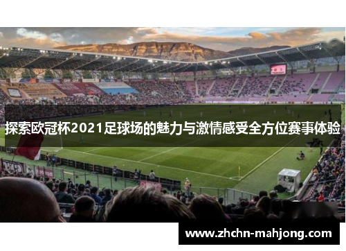 探索欧冠杯2021足球场的魅力与激情感受全方位赛事体验 探索欧冠杯2021足球场的魅力与激情感受全方位赛事体验