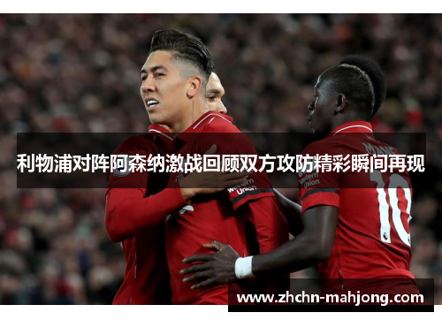 利物浦对阵阿森纳激战回顾双方攻防精彩瞬间再现 利物浦对阵阿森纳激战回顾双方攻防精彩瞬间再现