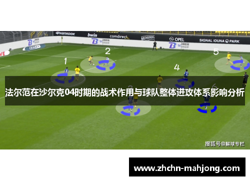 法尔范在沙尔克04时期的战术作用与球队整体进攻体系影响分析 法尔范在沙尔克04时期的战术作用与球队整体进攻体系影响分析