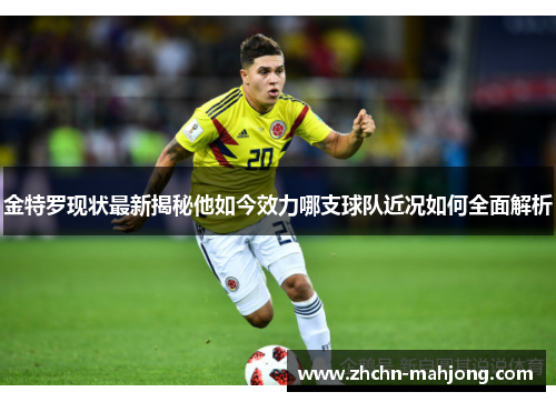 金特罗现状最新揭秘他如今效力哪支球队近况如何全面解析