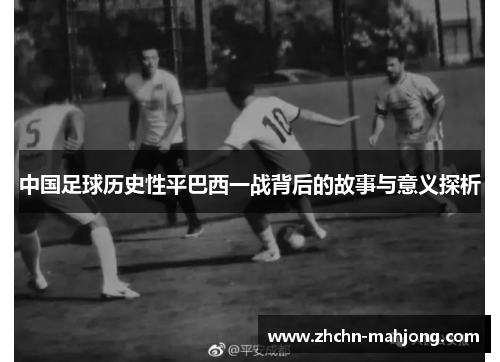 中国足球历史性平巴西一战背后的故事与意义探析