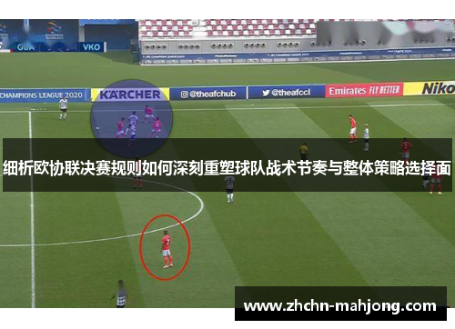 细析欧协联决赛规则如何深刻重塑球队战术节奏与整体策略选择面