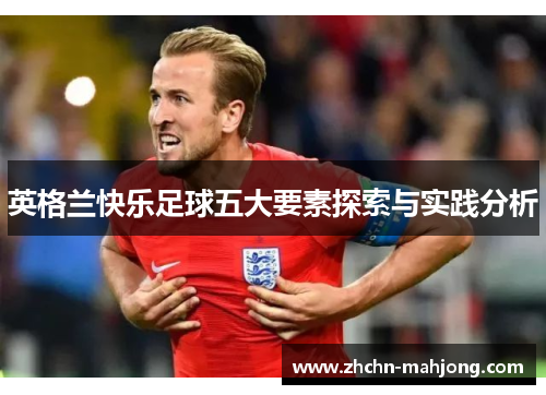 英格兰快乐足球五大要素探索与实践分析 英格兰快乐足球五大要素探索与实践分析