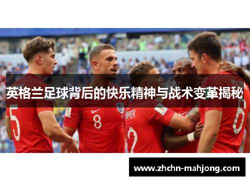 英格兰足球背后的快乐精神与战术变革揭秘