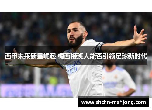 西甲未来新星崛起 梅西接班人能否引领足球新时代
