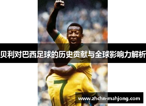 贝利对巴西足球的历史贡献与全球影响力解析