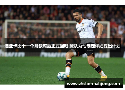 迪亚卡比十一个月缺席后正式回归 球队为他制定详细复出计划