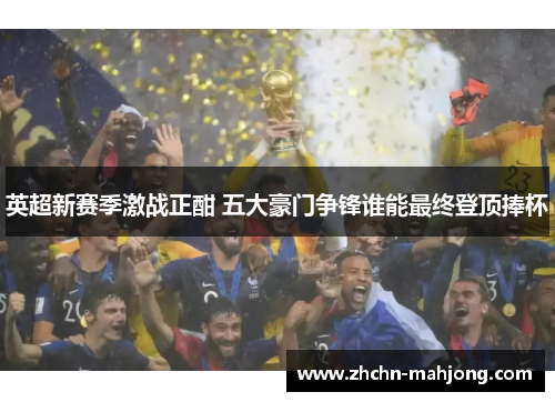 英超新赛季激战正酣 五大豪门争锋谁能最终登顶捧杯