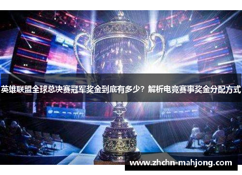 英雄联盟全球总决赛冠军奖金到底有多少？解析电竞赛事奖金分配方式