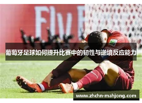 葡萄牙足球如何提升比赛中的韧性与逆境反应能力