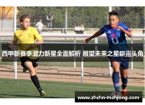 西甲新赛季潜力新星全面解析 展望未来之星崭露头角