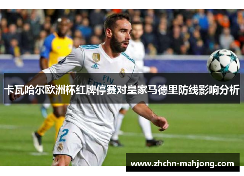 卡瓦哈尔欧洲杯红牌停赛对皇家马德里防线影响分析