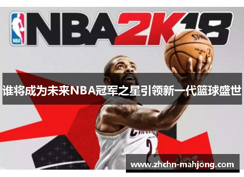 谁将成为未来NBA冠军之星引领新一代篮球盛世