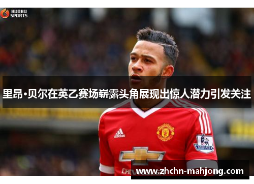 里昂·贝尔在英乙赛场崭露头角展现出惊人潜力引发关注